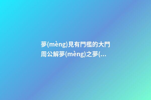 夢(mèng)見有門檻的大門　周公解夢(mèng)之夢(mèng)到有門檻的大門